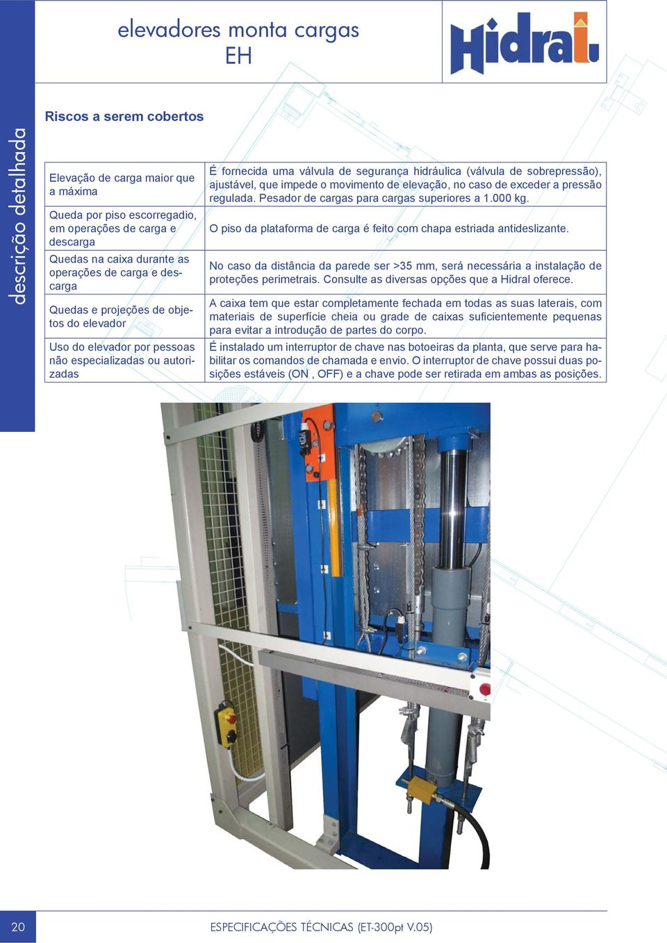 impede o movimento de elevação, no caso de exceder a pressão regulada. Pesador de cargas para cargas superiores a 1.000 kg. O piso da plataforma de carga é feito com chapa estriada antideslizante.