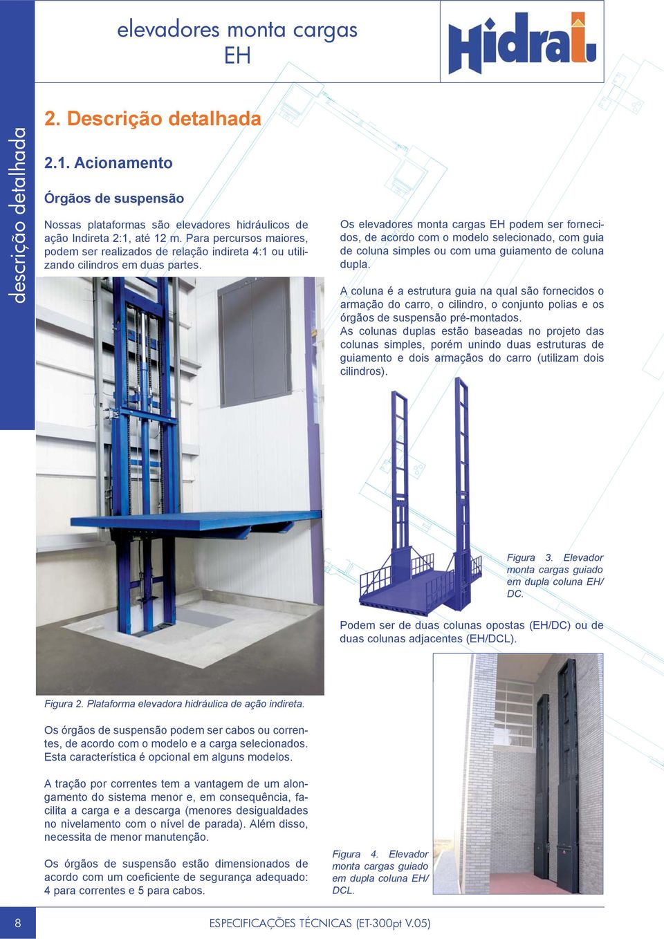 Os elevadores monta cargas podem ser fornecidos, de acordo com o modelo selecionado, com guia de coluna simples ou com uma guiamento de coluna dupla.