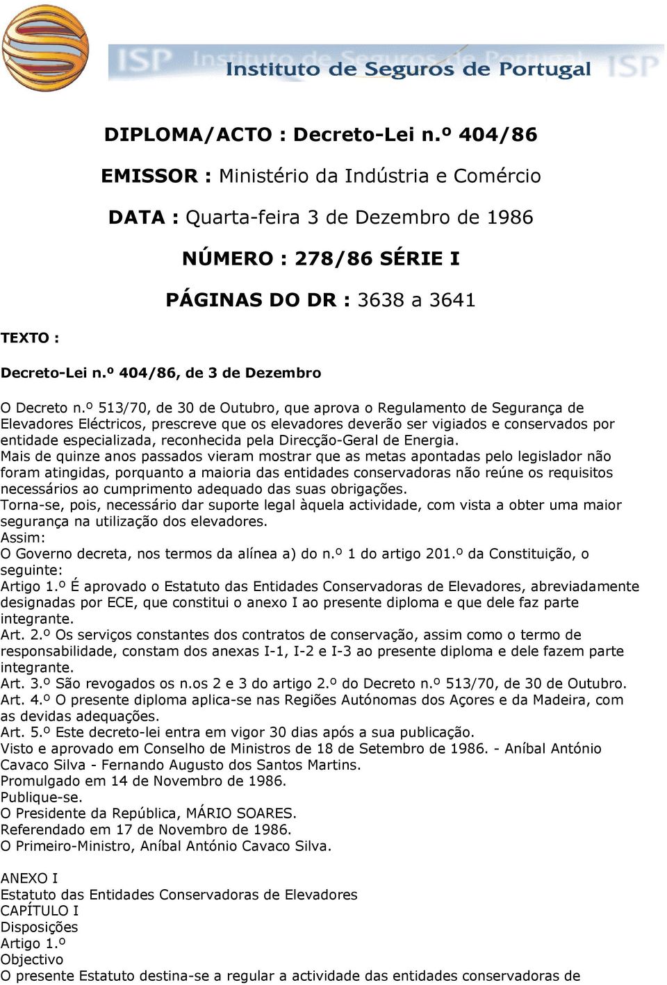 º 513/70, de 30 de Outubro, que aprova o Regulamento de Segurança de Elevadores Eléctricos, prescreve que os elevadores deverão ser vigiados e conservados por entidade especializada, reconhecida pela