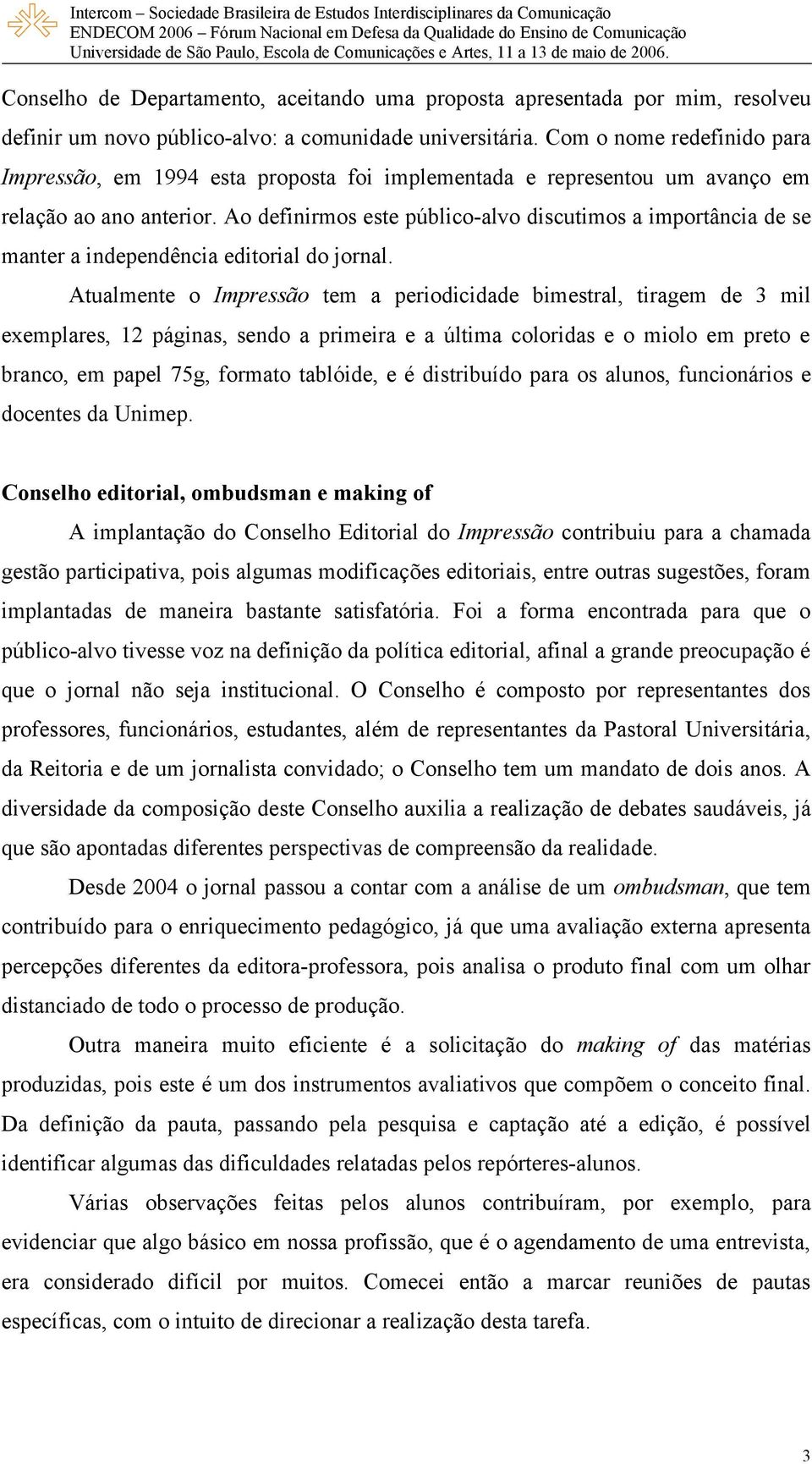 Ao definirmos este público-alvo discutimos a importância de se manter a independência editorial do jornal.