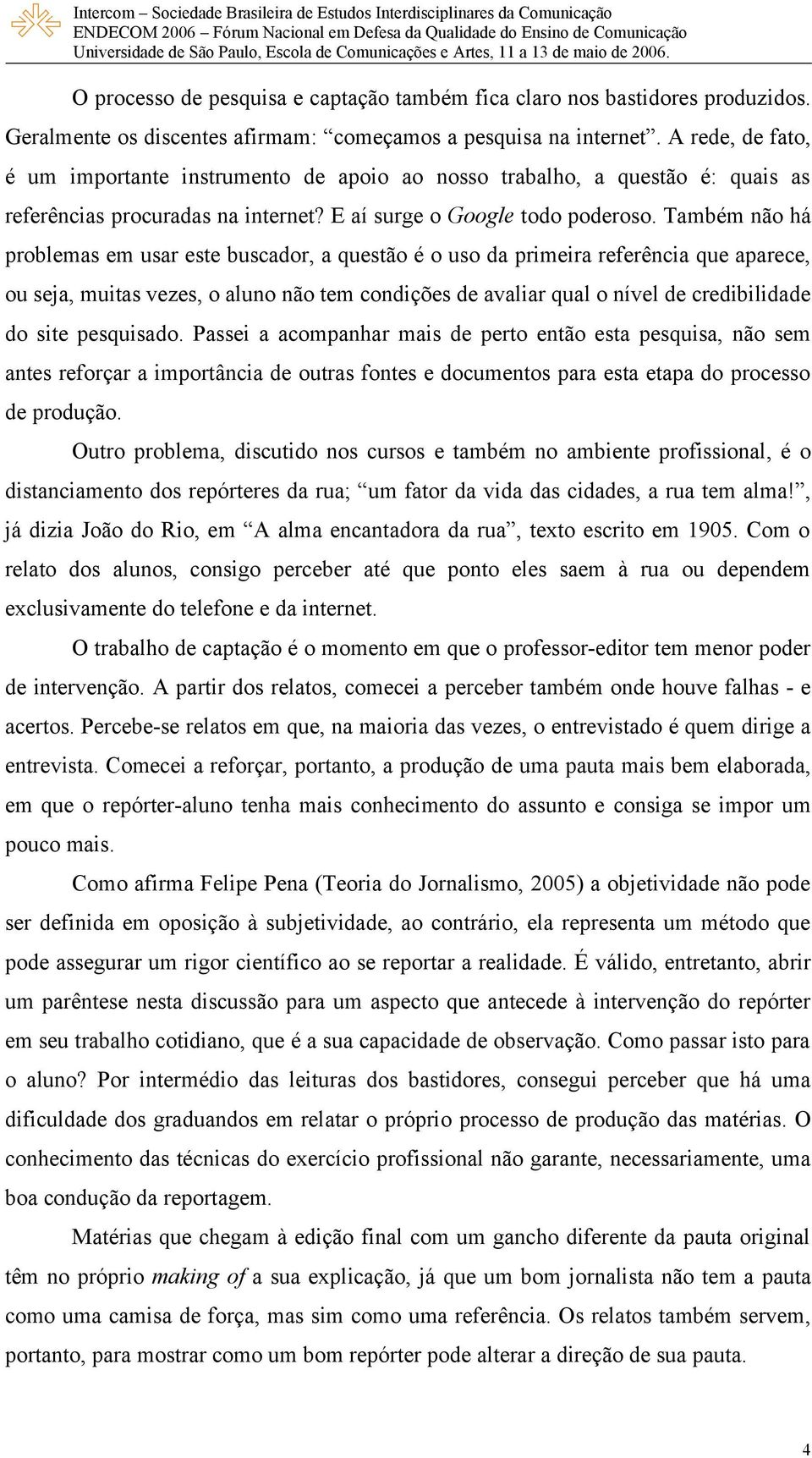 Também não há problemas em usar este buscador, a questão é o uso da primeira referência que aparece, ou seja, muitas vezes, o aluno não tem condições de avaliar qual o nível de credibilidade do site