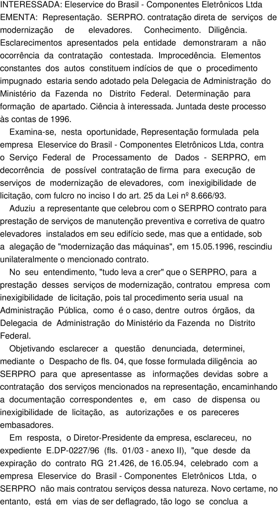 Elementos constantes dos autos constituem indícios de que o procedimento impugnado estaria sendo adotado pela Delegacia de Administração do Ministério da Fazenda no Distrito Federal.