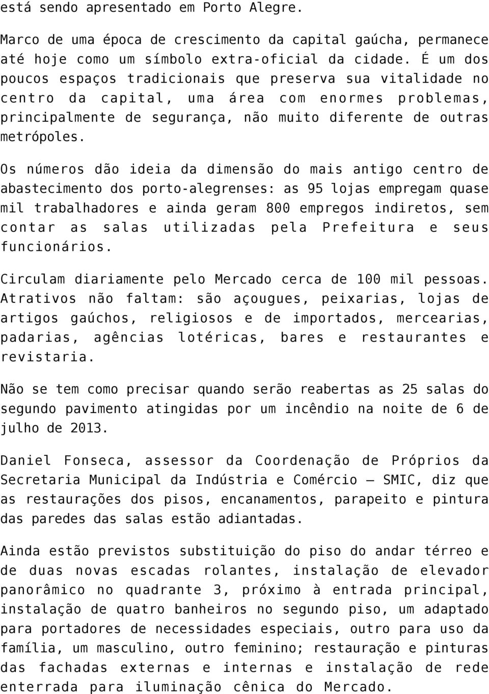 Os números dão ideia da dimensão do mais antigo centro de abastecimento dos porto-alegrenses: as 95 lojas empregam quase mil trabalhadores e ainda geram 800 empregos indiretos, sem contar as salas