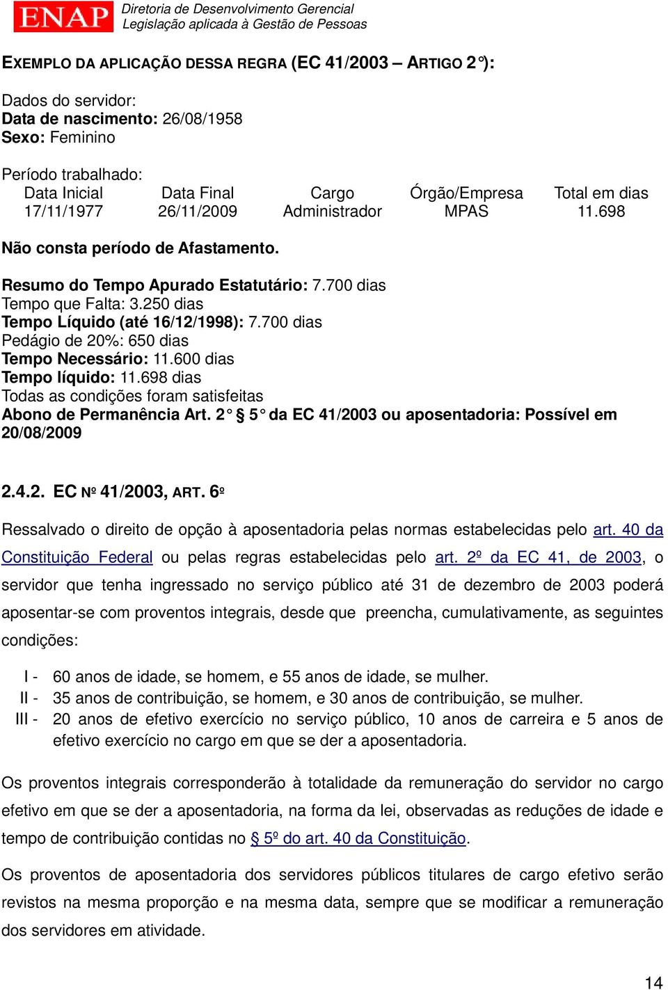 700 dias Pedágio de 20%: 650 dias Tempo Necessário: 11.600 dias Tempo líquido: 11.698 dias Todas as condições foram satisfeitas Abono de Permanência Art.