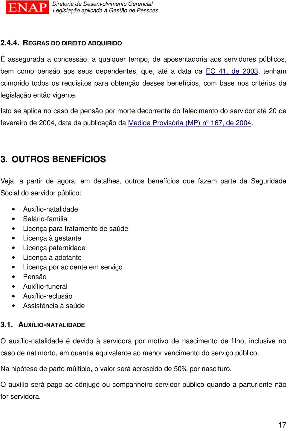 Isto se aplica no caso de pensão por morte decorrente do falecimento do servidor até 20 de fevereiro de 2004, data da publicação da Medida Provisória (MP) nº 167, de 2004. 3.