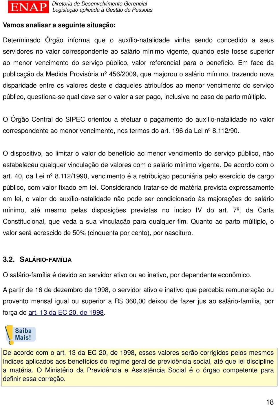 Em face da publicação da Medida Provisória nº 456/2009, que majorou o salário mínimo, trazendo nova disparidade entre os valores deste e daqueles atribuídos ao menor vencimento do serviço público,