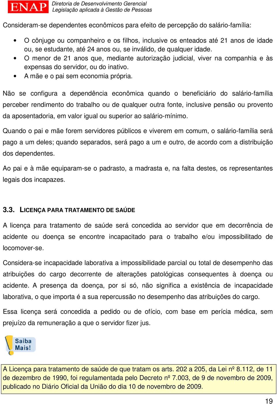 Não se configura a dependência econômica quando o beneficiário do salário-família perceber rendimento do trabalho ou de qualquer outra fonte, inclusive pensão ou provento da aposentadoria, em valor