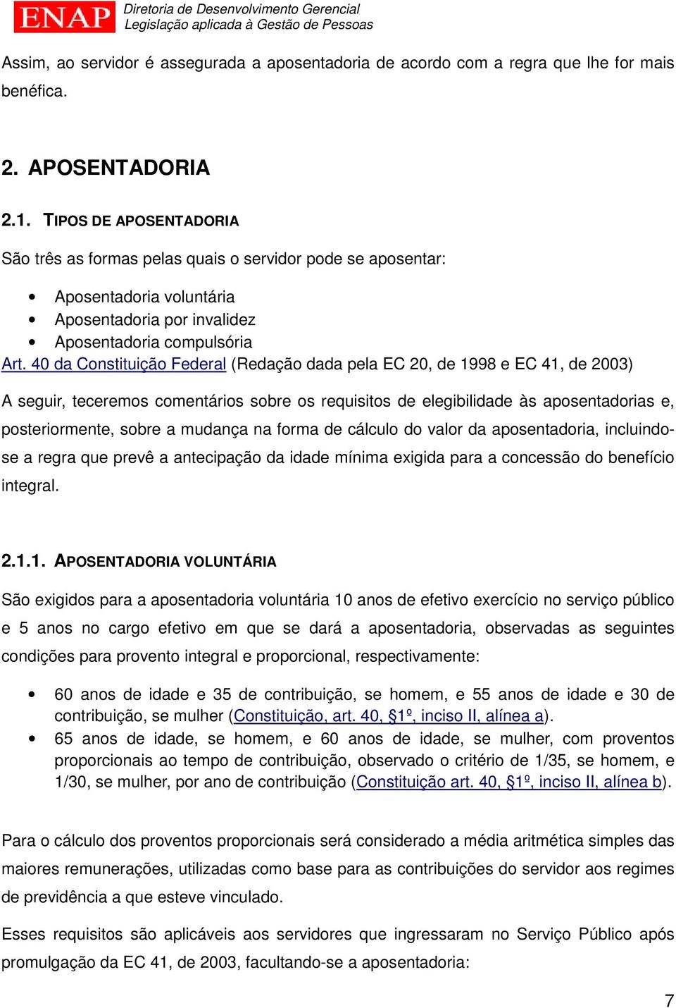 40 da Constituição Federal (Redação dada pela EC 20, de 1998 e EC 41, de 2003) A seguir, teceremos comentários sobre os requisitos de elegibilidade às aposentadorias e, posteriormente, sobre a