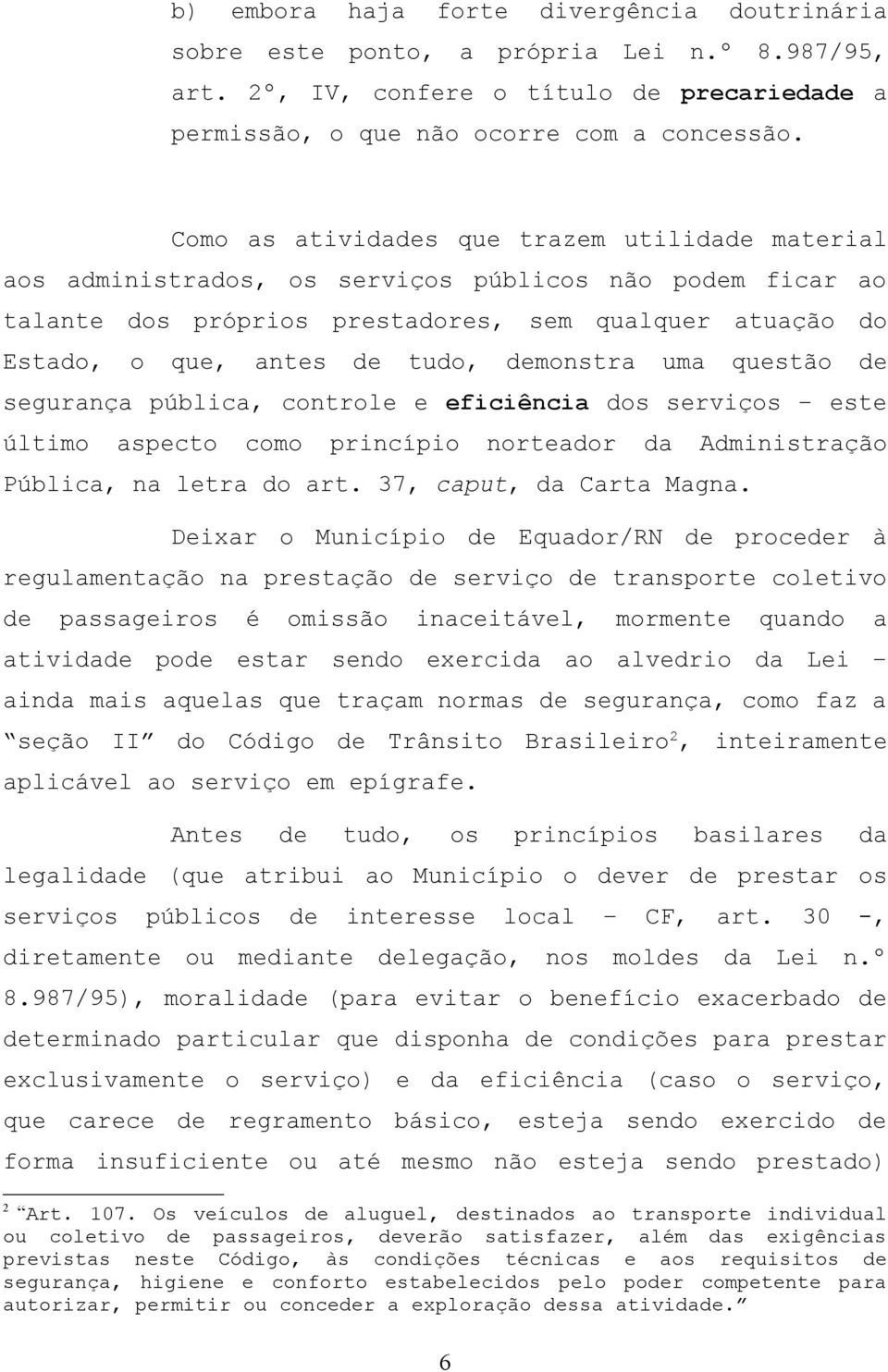 demonstra uma questão de segurança pública, controle e eficiência dos serviços este último aspecto como princípio norteador da Administração Pública, na letra do art. 37, caput, da Carta Magna.