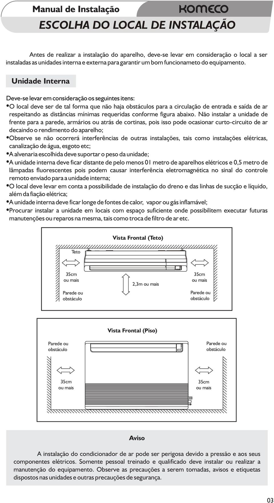 Unidade Interna Deve-se levar em consideração os seguintes itens: O local deve ser de tal forma que não haja obstáculos para a circulação de entrada e saída de ar respeitando as distâncias mínimas