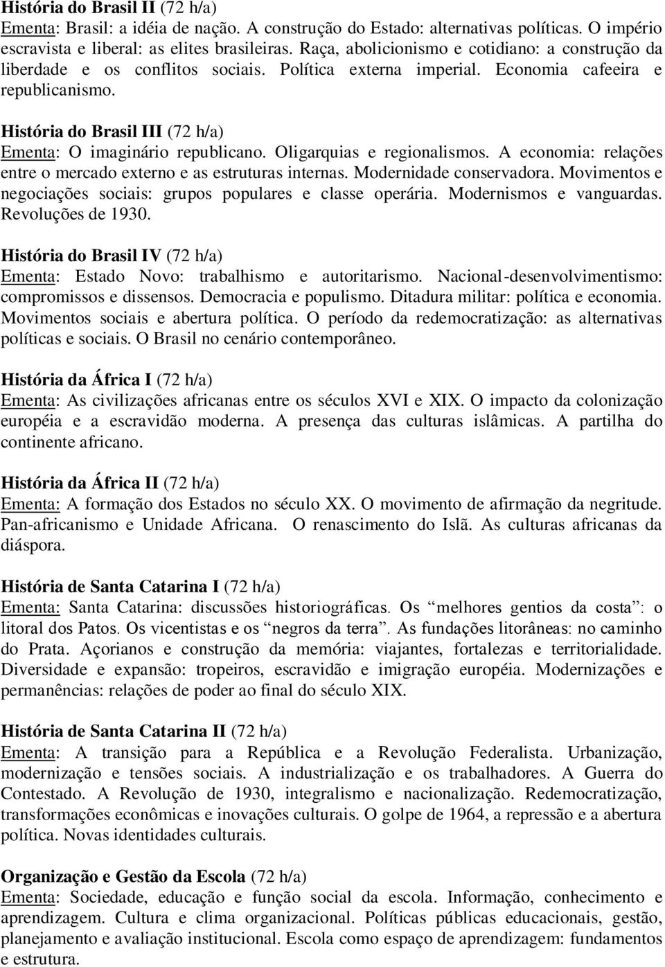 História do Brasil III (72 h/a) Ementa: O imaginário republicano. Oligarquias e regionalismos. A economia: relações entre o mercado externo e as estruturas internas. Modernidade conservadora.