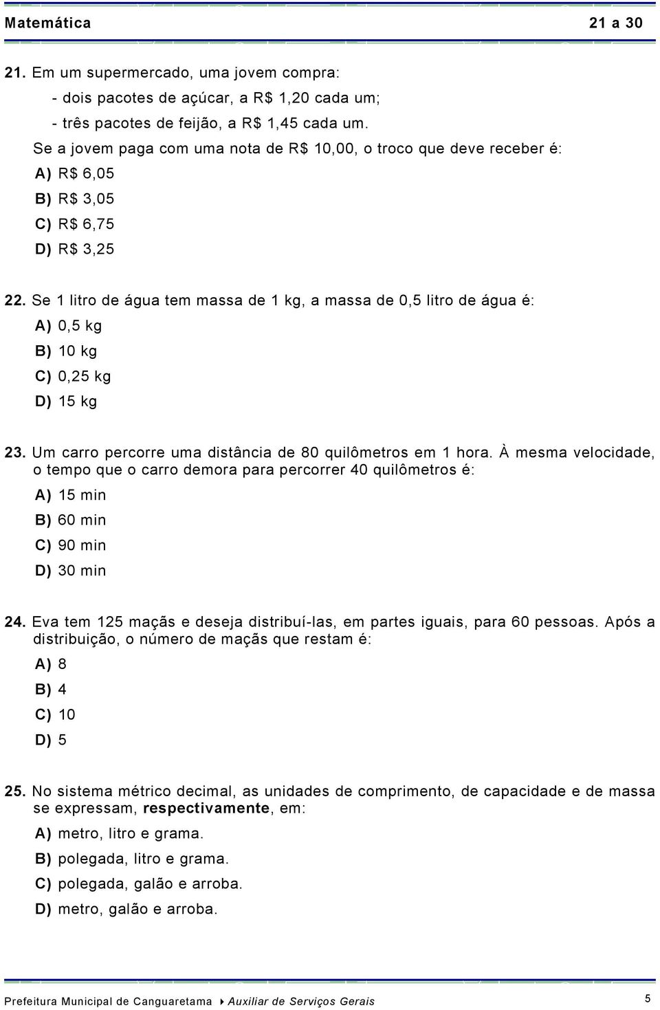 Se 1 litro de água tem massa de 1 kg, a massa de 0,5 litro de água é: A) 0,5 kg B) 10 kg C) 0,25 kg D) 15 kg 23. Um carro percorre uma distância de 80 quilômetros em 1 hora.