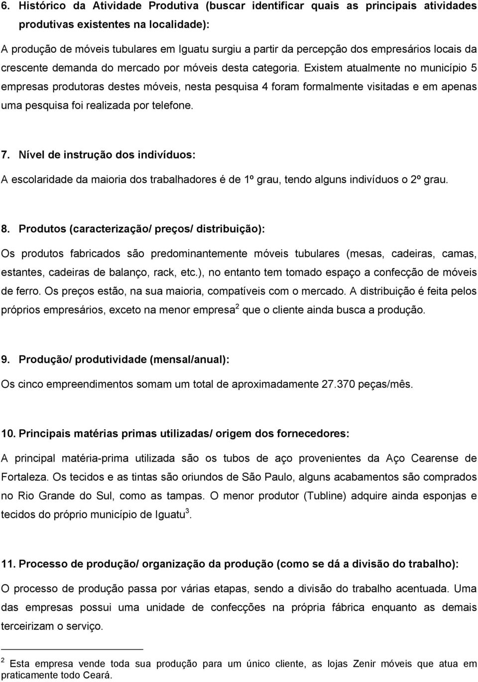 Existem atualmente no município 5 empresas produtoras destes móveis, nesta pesquisa 4 foram formalmente visitadas e em apenas uma pesquisa foi realizada por telefone. 7.