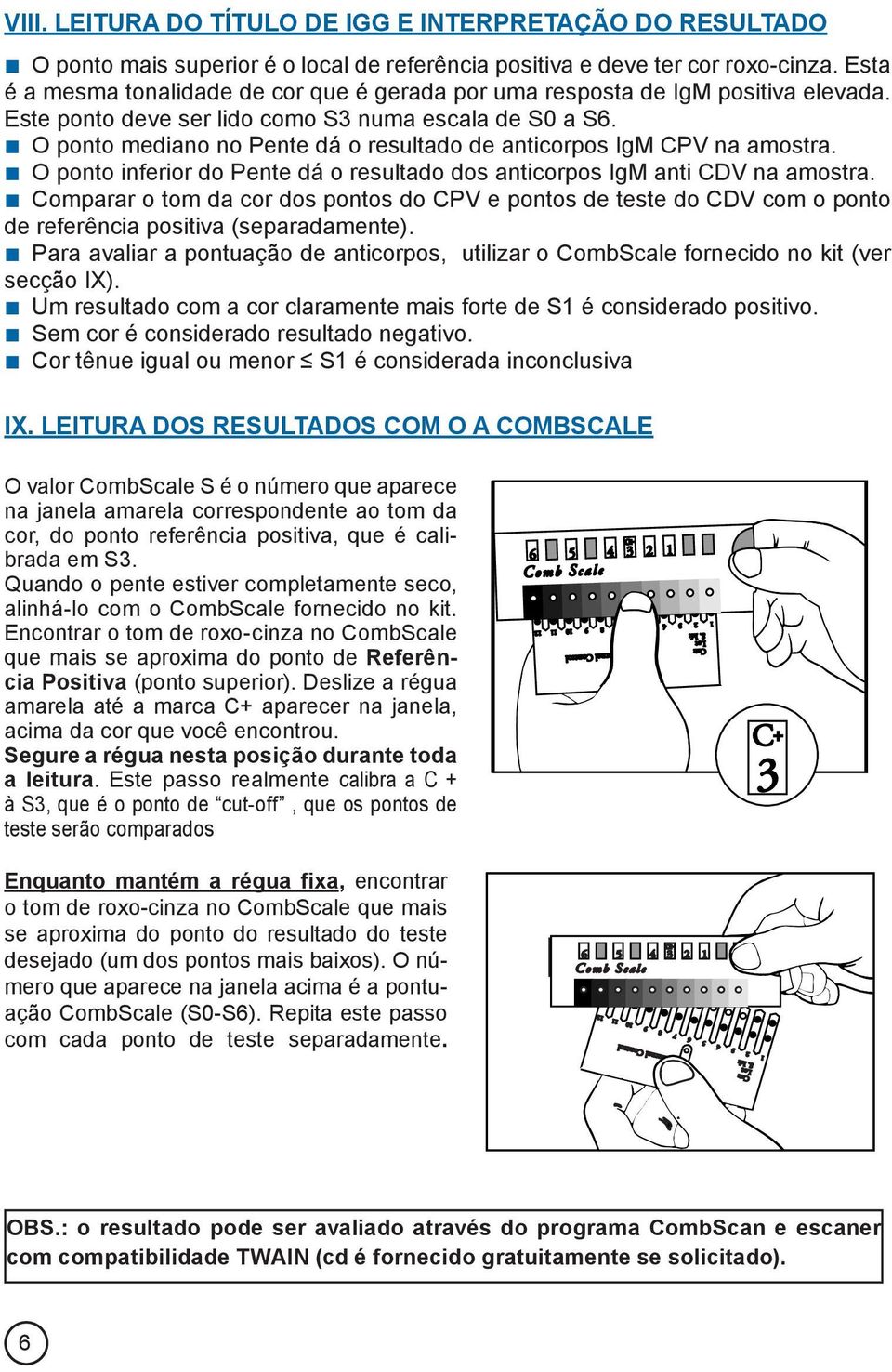 O ponto mediano no Pente dá o resultado de anticorpos IgM CPV na amostra. O ponto inferior do Pente dá o resultado dos anticorpos IgM anti CDV na amostra.