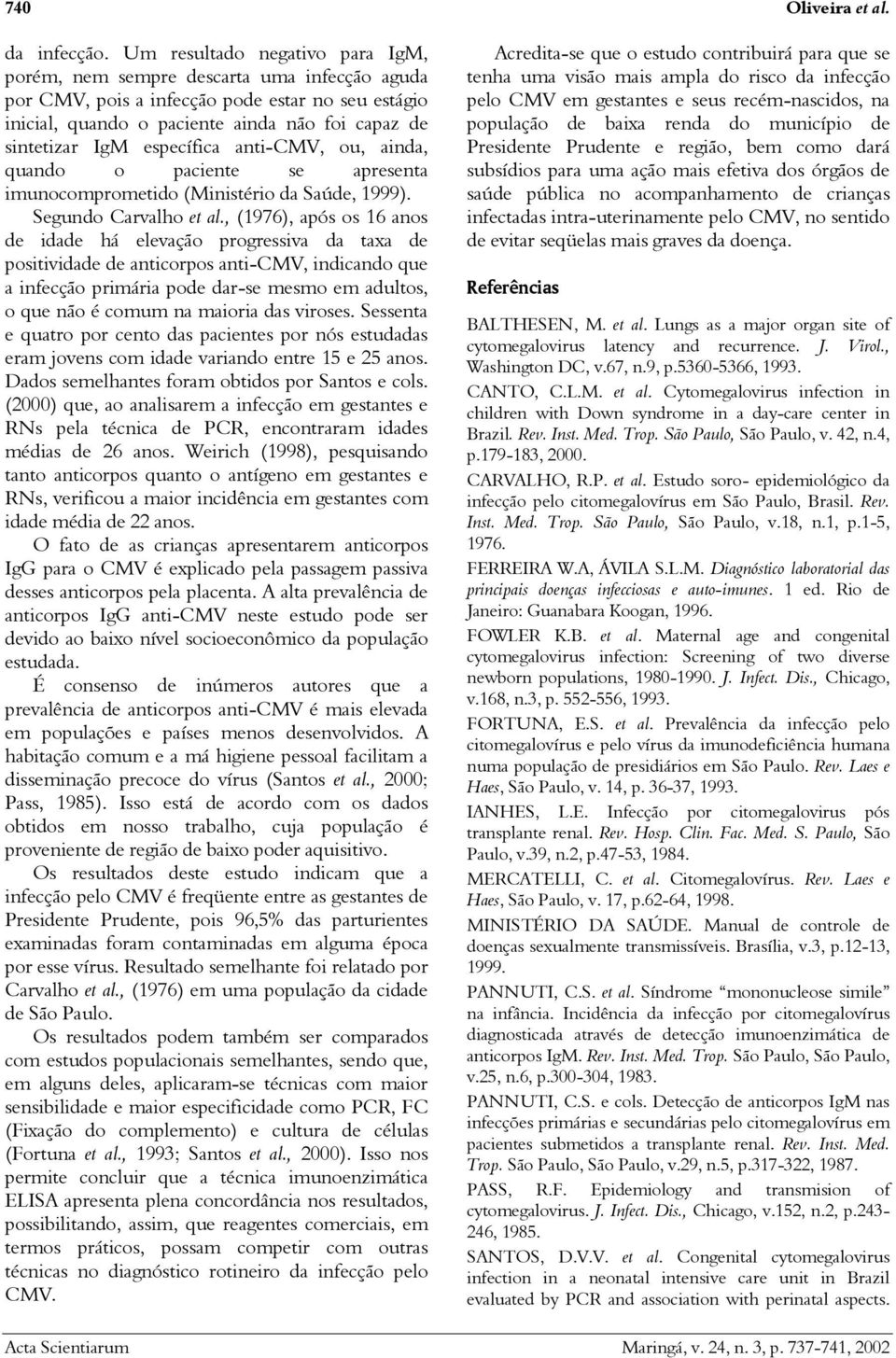 específica anti-cmv, ou, ainda, quando o paciente se apresenta imunocomprometido (Ministério da Saúde, 1999). Segundo Carvalho et al.