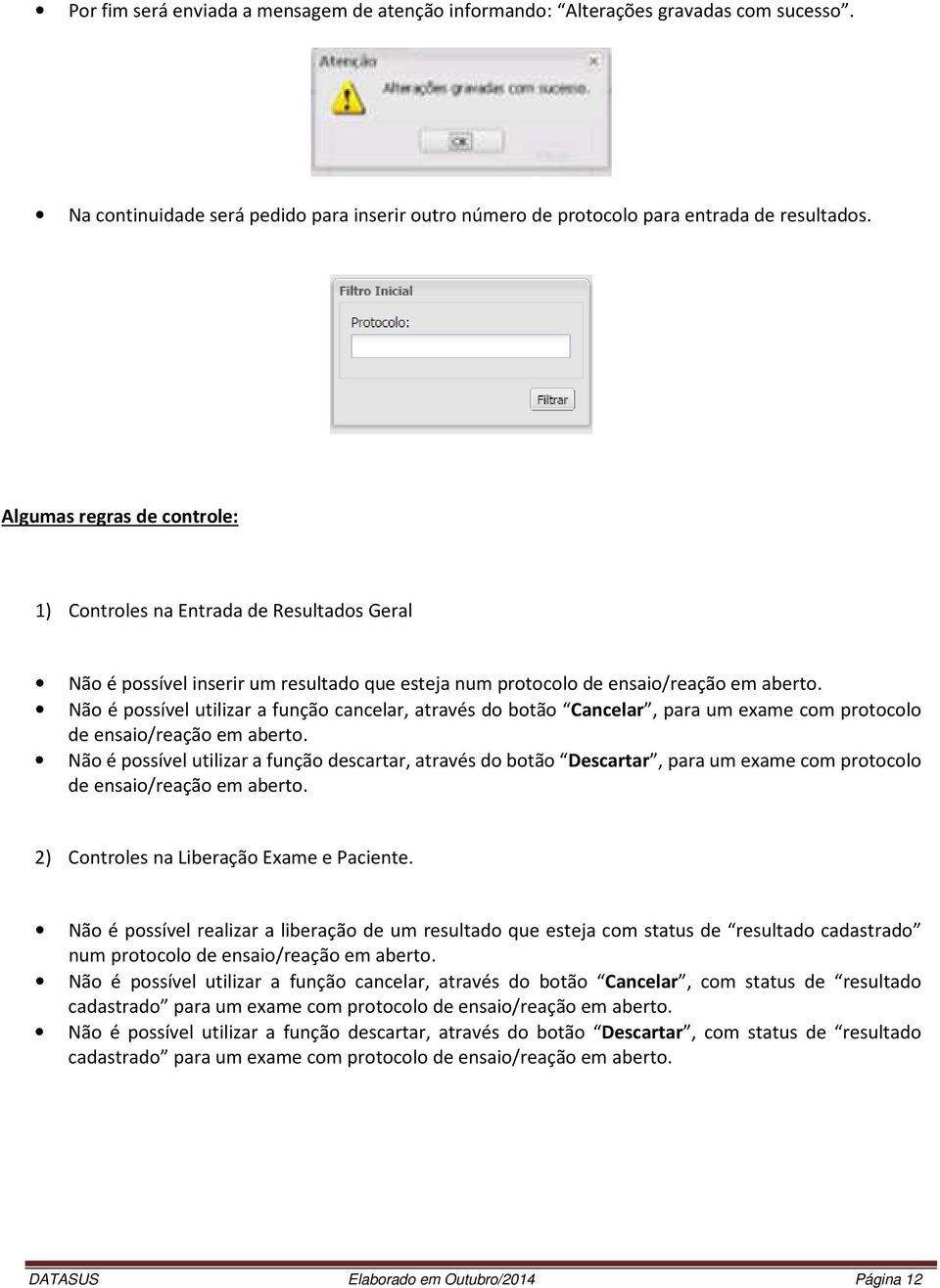 Não é possível utilizar a função cancelar, através do botão Cancelar, para um exame com protocolo de ensaio/reação em aberto.