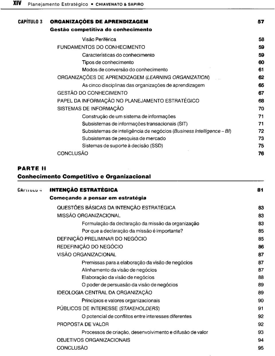 DO CONHECIMENTO 67 PAPEL DA INFORMAÇÃO NO PLANEJAMENTO ESTRATÉGICO 68 SISTEMAS DE INFORMAÇÃO 70 Construção de um sistema de informações 71 Subsistemas de informações transacionais (SIT) 71