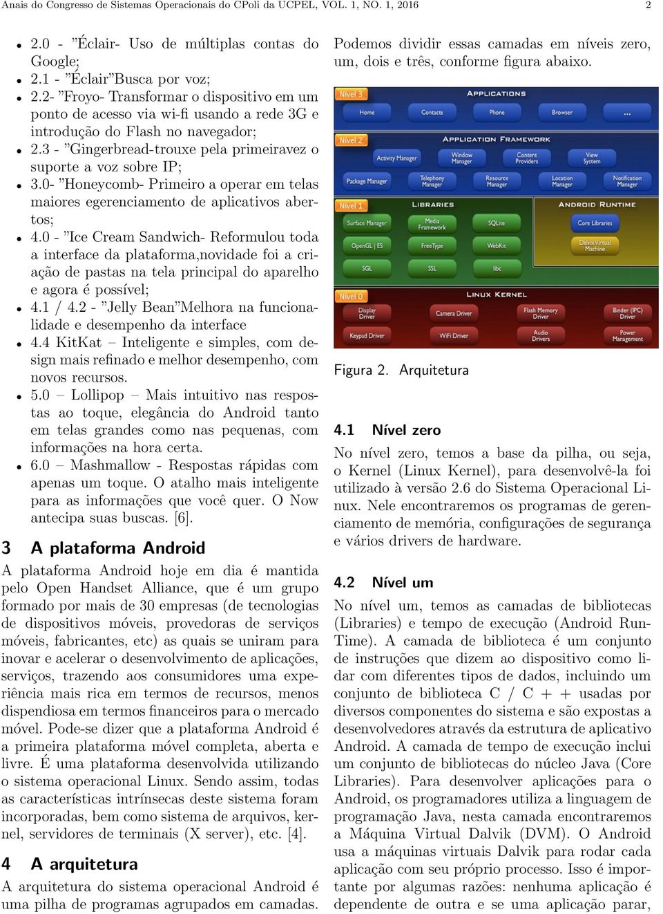 0- Honeycomb- Primeiro a operar em telas maiores egerenciamento de aplicativos abertos; 4.