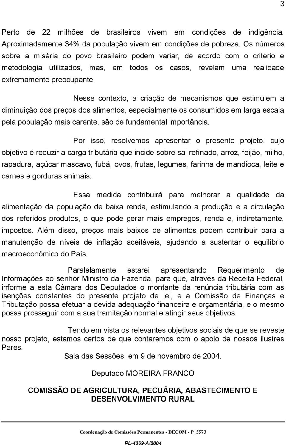 Nesse contexto, a criação de mecanismos que estimulem a diminuição dos preços dos alimentos, especialmente os consumidos em larga escala pela população mais carente, são de fundamental importância.