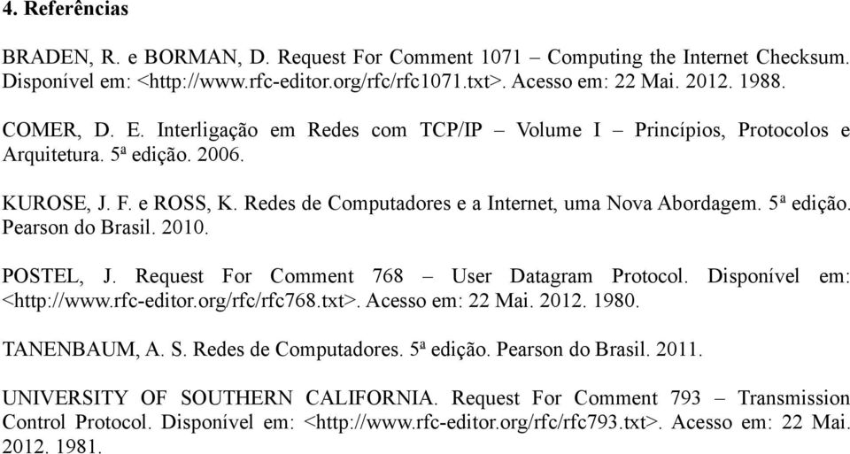 2010. POSTEL, J. Request For Comment 768 User Datagram Protocol. Disponível em: <http://www.rfc-editor.org/rfc/rfc768.txt>. Acesso em: 22 Mai. 2012. 1980. TANENBAUM, A. S. Redes de Computadores.