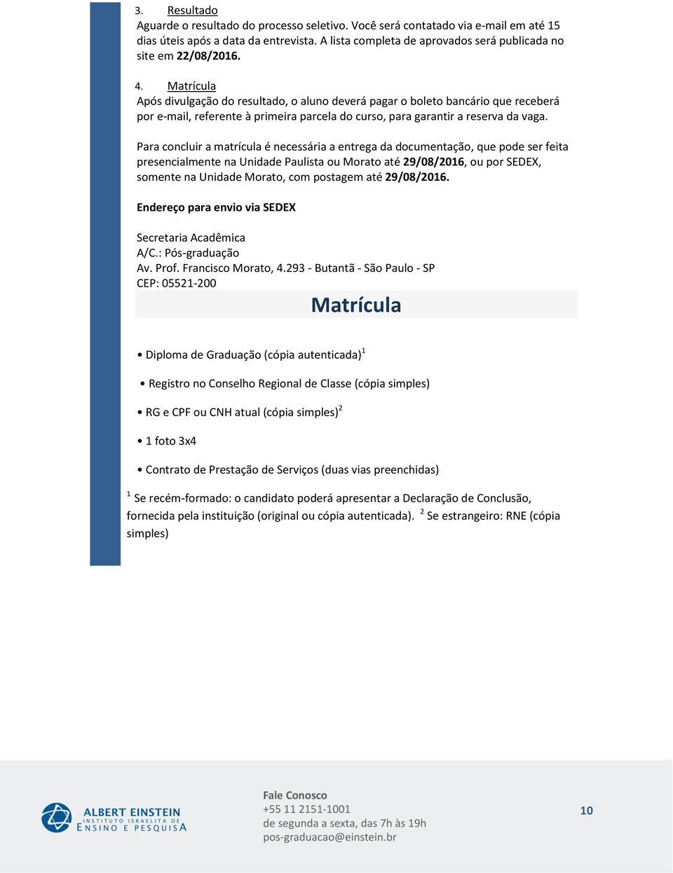 Para concluir a matrícula é necessária a entrega da documentação, que pode ser feita presencialmente na Unidade Paulista ou Morato até, ou por SEDEX, somente na Unidade Morato, com postagem até