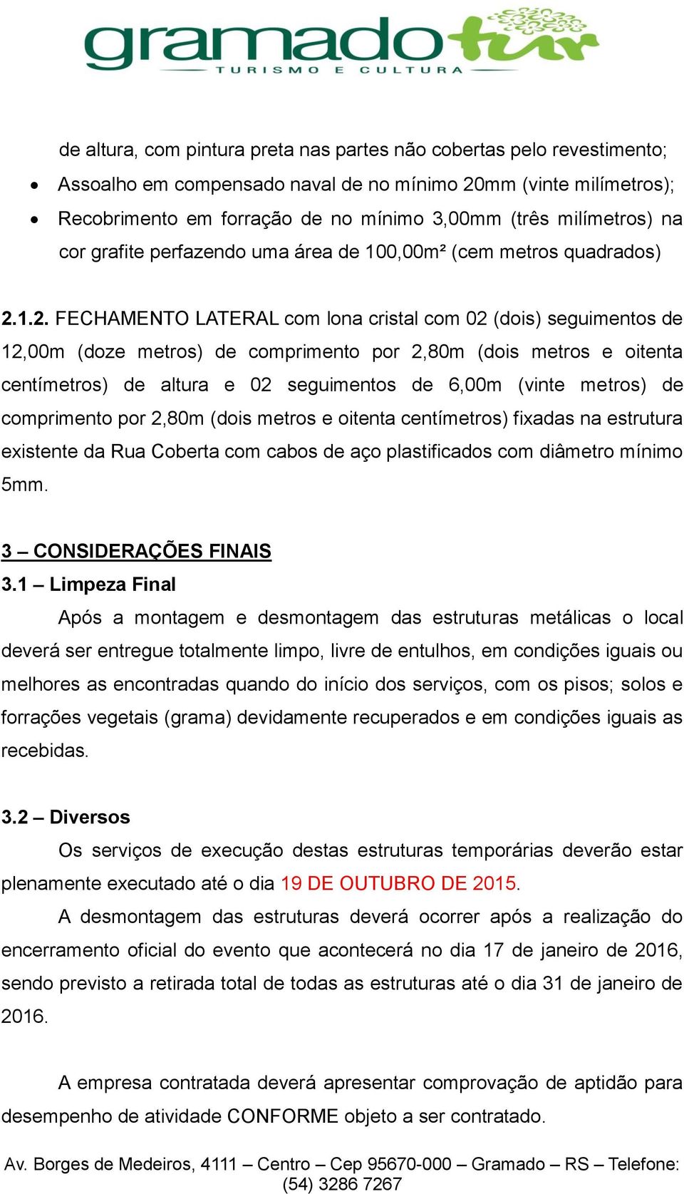 1.2. FECHAMENTO LATERAL com lona cristal com 02 (dois) seguimentos de 12,00m (doze metros) de comprimento por 2,80m (dois metros e oitenta centímetros) de altura e 02 seguimentos de 6,00m (vinte