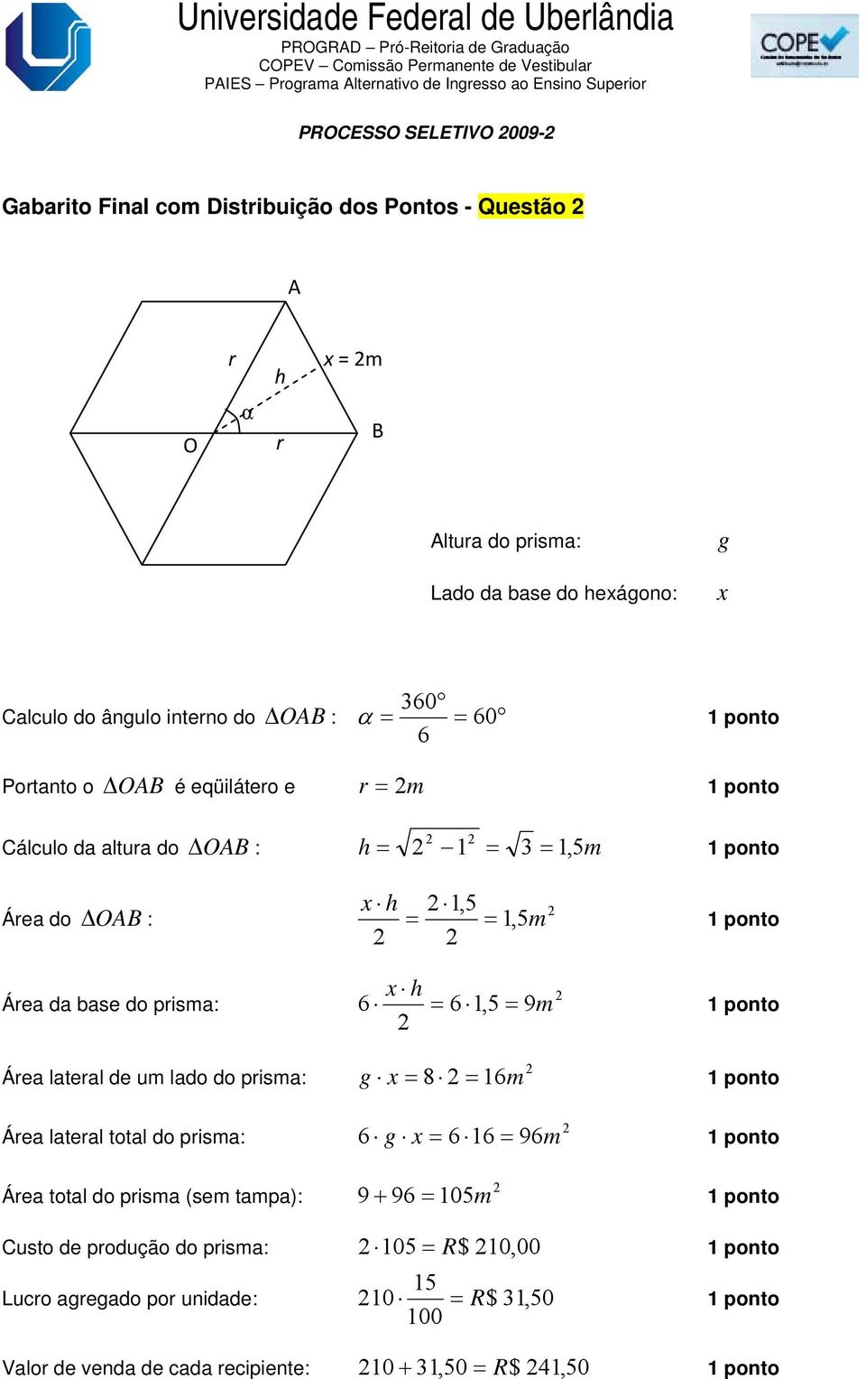 do prisma: Área lateral de um lado do prisma: Área lateral total do prisma: Área total do prisma (sem tampa): x h 6 m = 6 1,5 = 9 x = 8 16m g = 6 m g x = 6 16 = 96