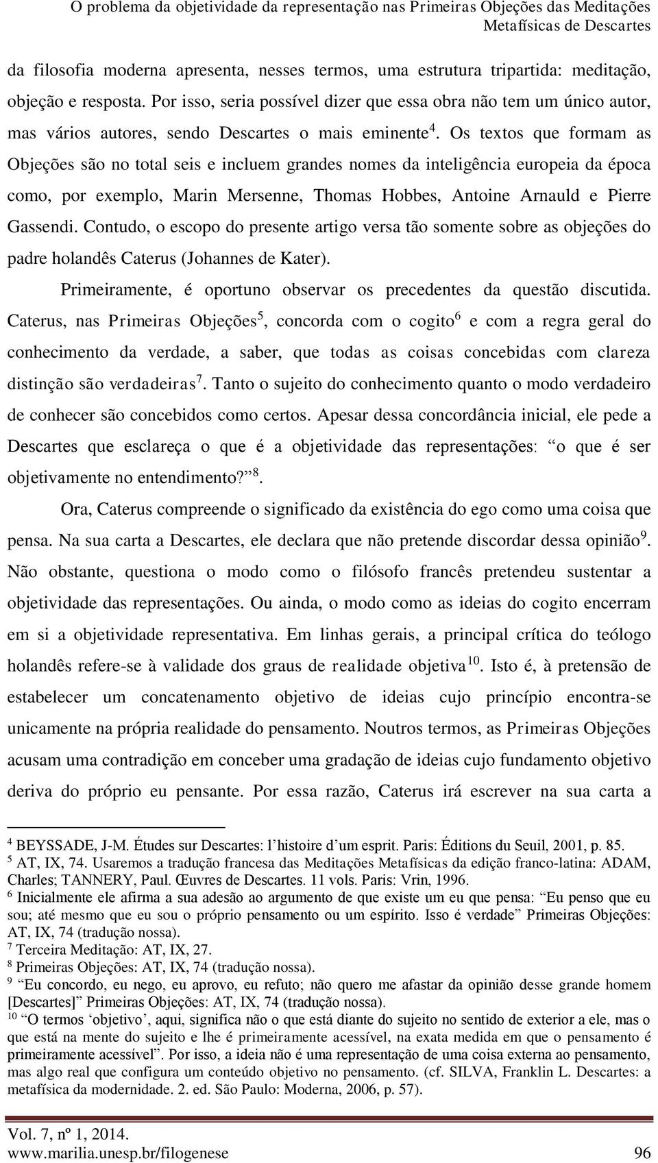 Os textos que formam as Objeções são no total seis e incluem grandes nomes da inteligência europeia da época como, por exemplo, Marin Mersenne, Thomas Hobbes, Antoine Arnauld e Pierre Gassendi.