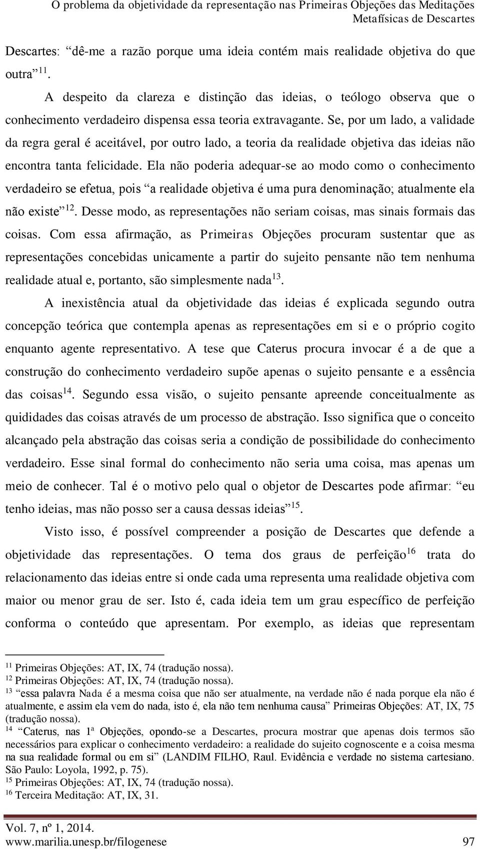 Se, por um lado, a validade da regra geral é aceitável, por outro lado, a teoria da realidade objetiva das ideias não encontra tanta felicidade.