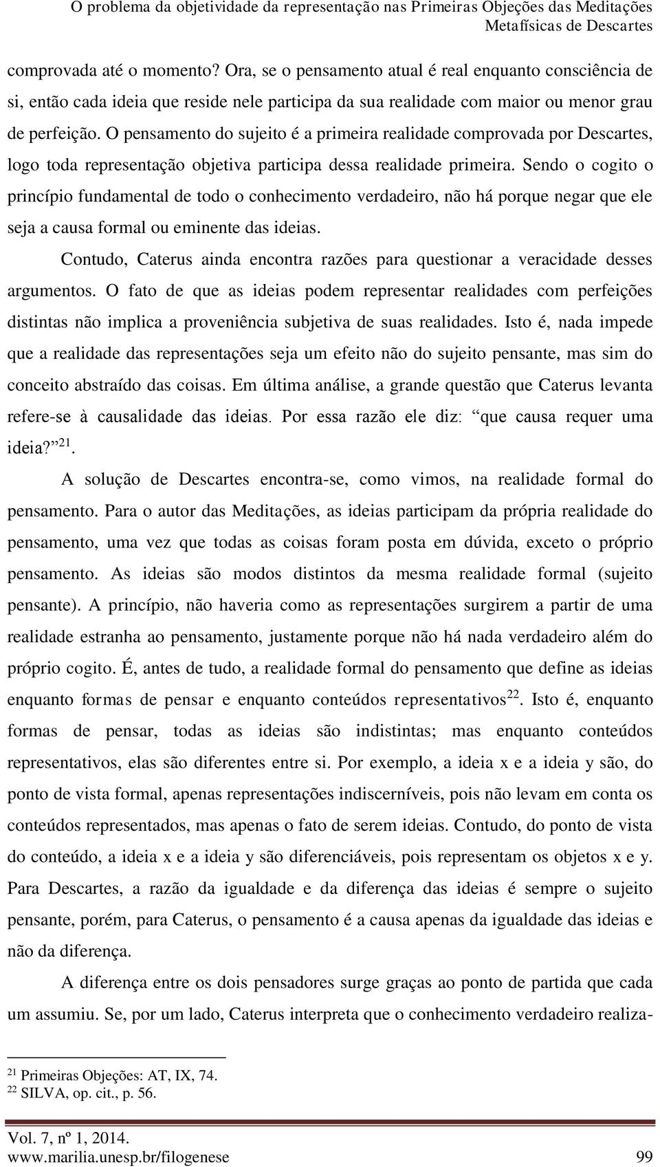 Sendo o cogito o princípio fundamental de todo o conhecimento verdadeiro, não há porque negar que ele seja a causa formal ou eminente das ideias.