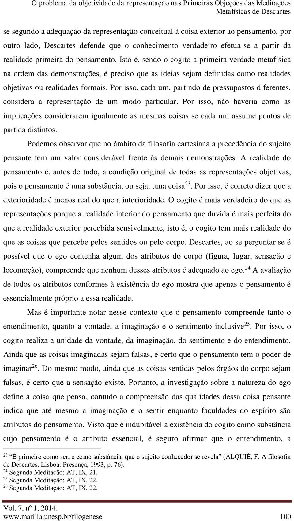 Por isso, cada um, partindo de pressupostos diferentes, considera a representação de um modo particular.