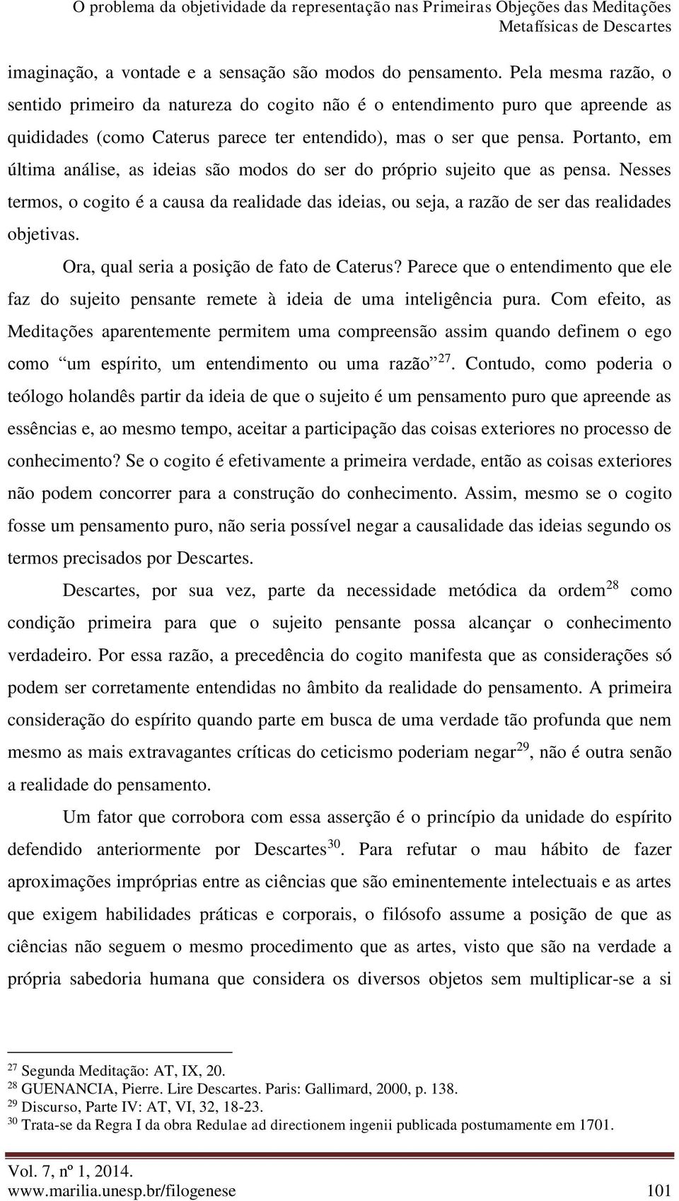 Portanto, em última análise, as ideias são modos do ser do próprio sujeito que as pensa. Nesses termos, o cogito é a causa da realidade das ideias, ou seja, a razão de ser das realidades objetivas.