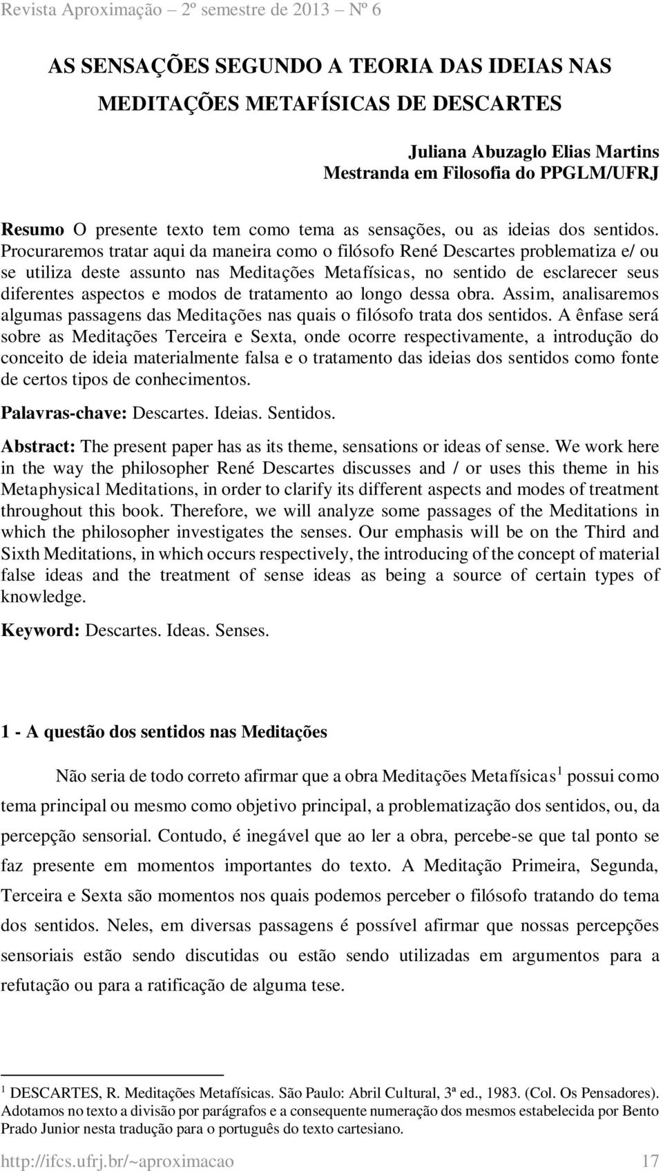 Procuraremos tratar aqui da maneira como o filósofo René Descartes problematiza e/ ou se utiliza deste assunto nas Meditações Metafísicas, no sentido de esclarecer seus diferentes aspectos e modos de