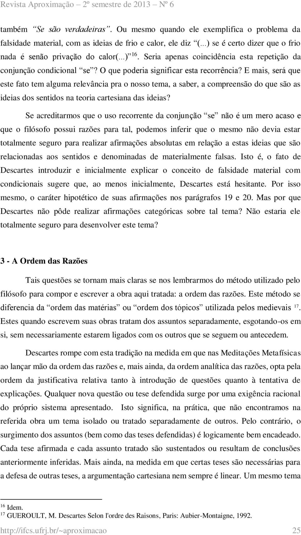 E mais, será que este fato tem alguma relevância pra o nosso tema, a saber, a compreensão do que são as ideias dos sentidos na teoria cartesiana das ideias?