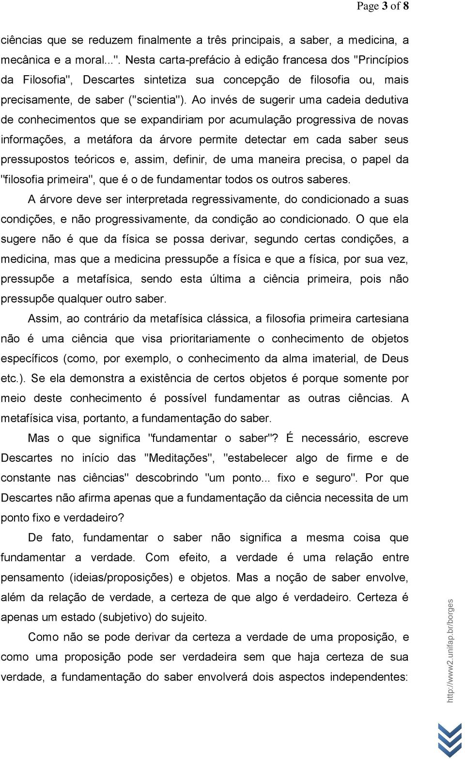 Ao invés de sugerir uma cadeia dedutiva de conhecimentos que se expandiriam por acumulação progressiva de novas informações, a metáfora da árvore permite detectar em cada saber seus pressupostos