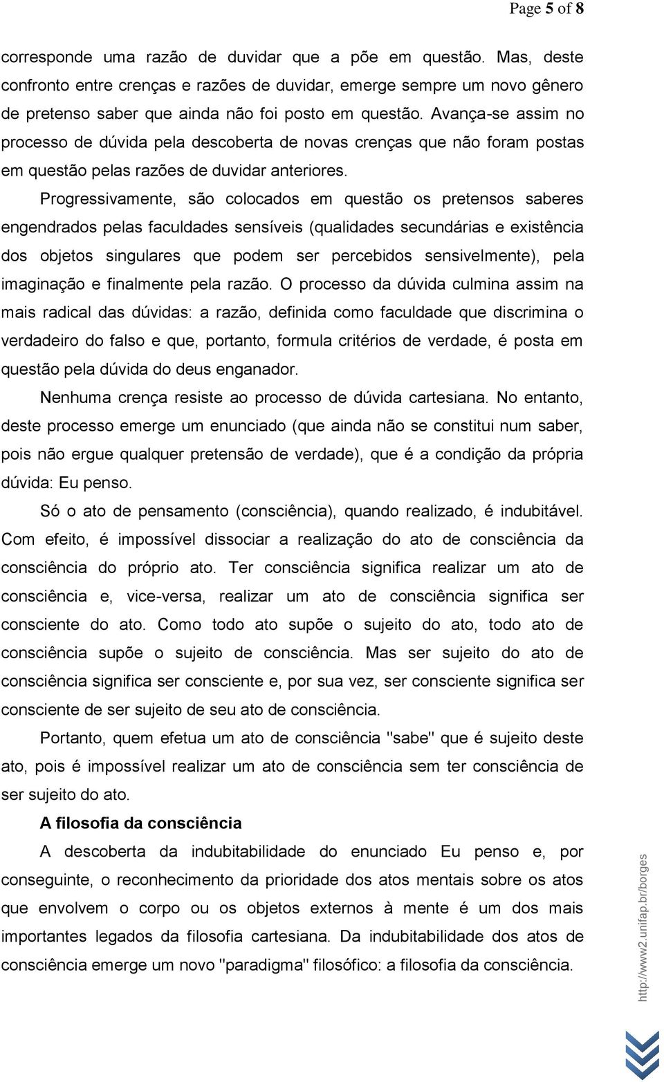 Avança-se assim no processo de dúvida pela descoberta de novas crenças que não foram postas em questão pelas razões de duvidar anteriores.