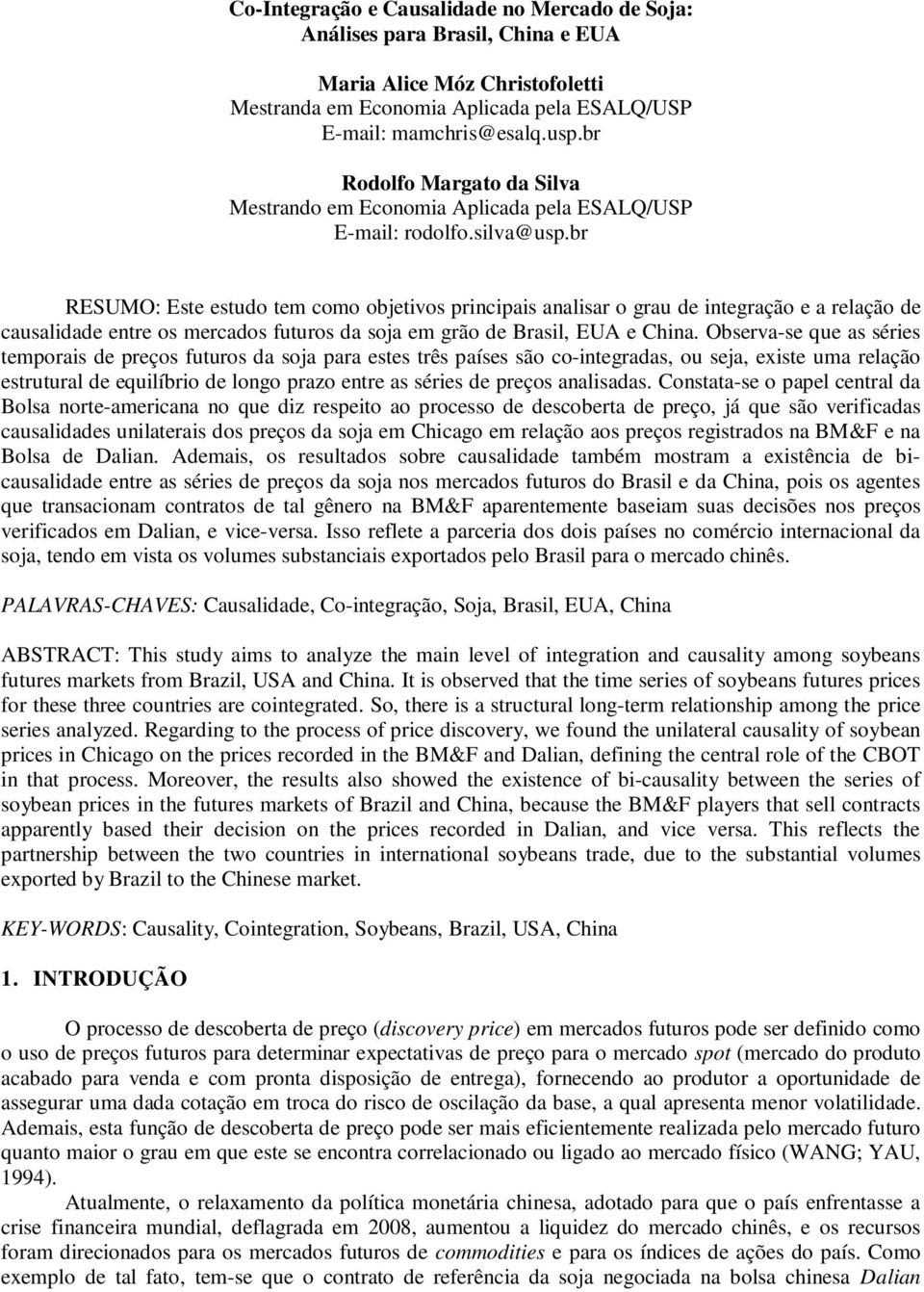 br RESUMO: Este estudo tem como objetivos principais analisar o grau de integração e a relação de causalidade entre os mercados futuros da soja em grão de Brasil, EUA e China.