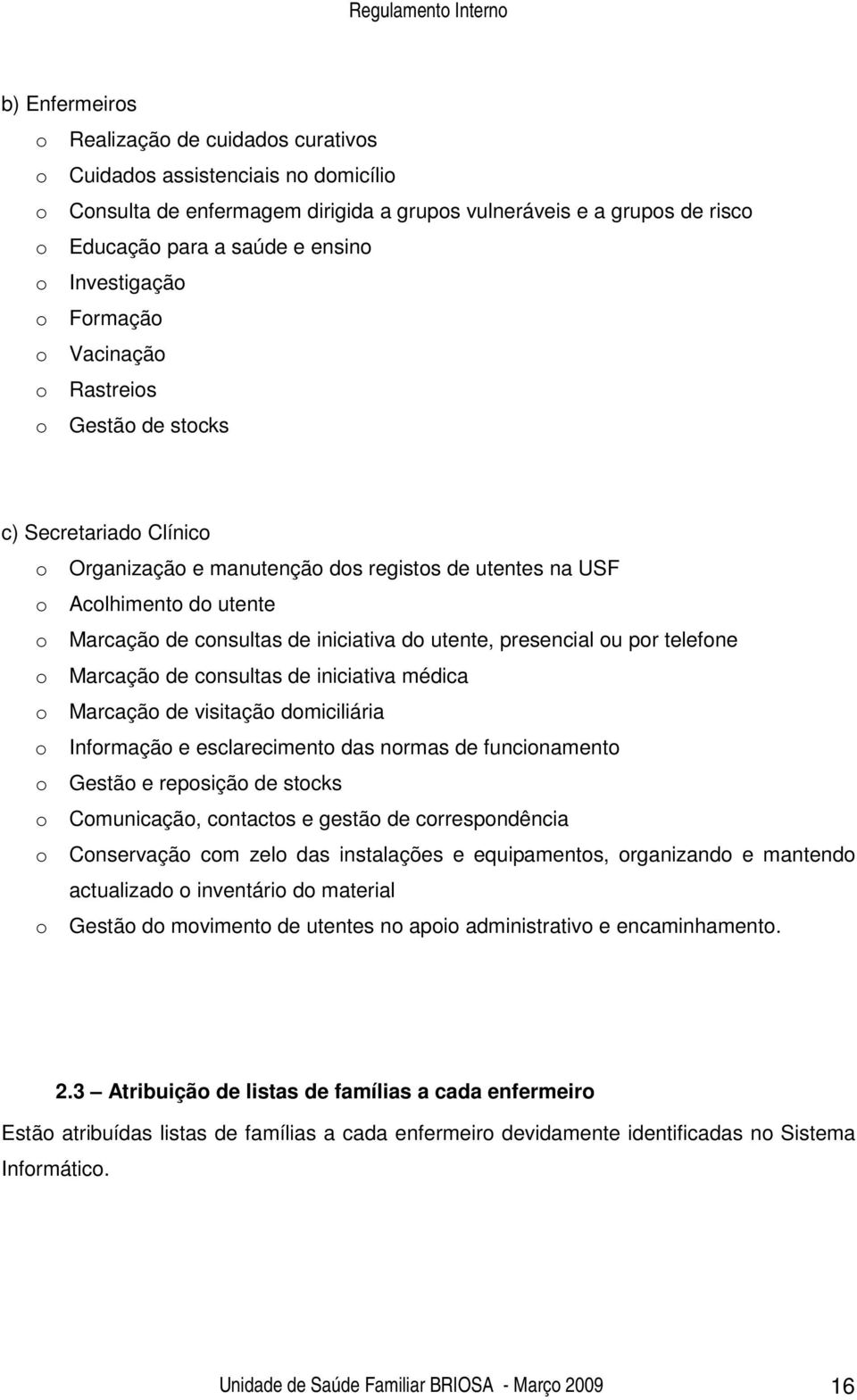 iniciativa do utente, presencial ou por telefone o Marcação de consultas de iniciativa médica o Marcação de visitação domiciliária o Informação e esclarecimento das normas de funcionamento o Gestão e