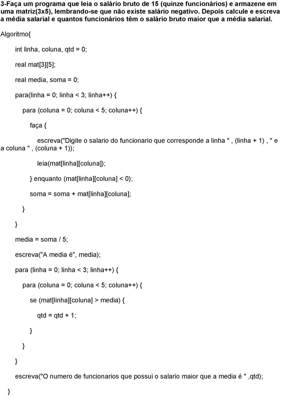 int linha, coluna, qtd = 0; real mat[3][5]; real media, soma = 0; para(linha = 0; linha < 3; linha++) { para (coluna = 0; coluna < 5; coluna++) { faça { escreva("digite o salario do funcionario que