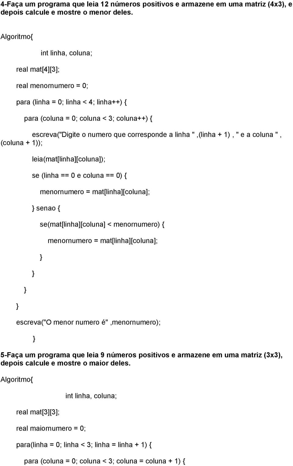 1), " e a coluna ", (coluna + 1)); leia(mat[linha][coluna]); se (linha == 0 e coluna == 0) { menornumero = mat[linha][coluna]; senao { se(mat[linha][coluna] < menornumero) { menornumero =