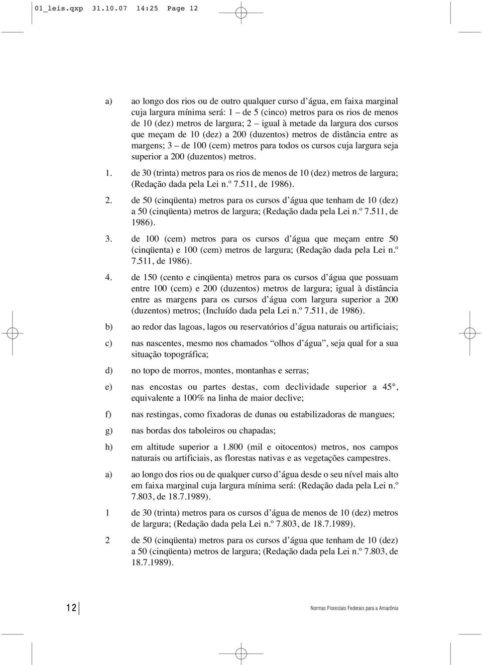 à metade da largura dos cursos que meçam de 10 (dez) a 200 (duzentos) metros de distância entre as margens; 3 de 100 (cem) metros para todos os cursos cuja largura seja superior a 200 (duzentos)