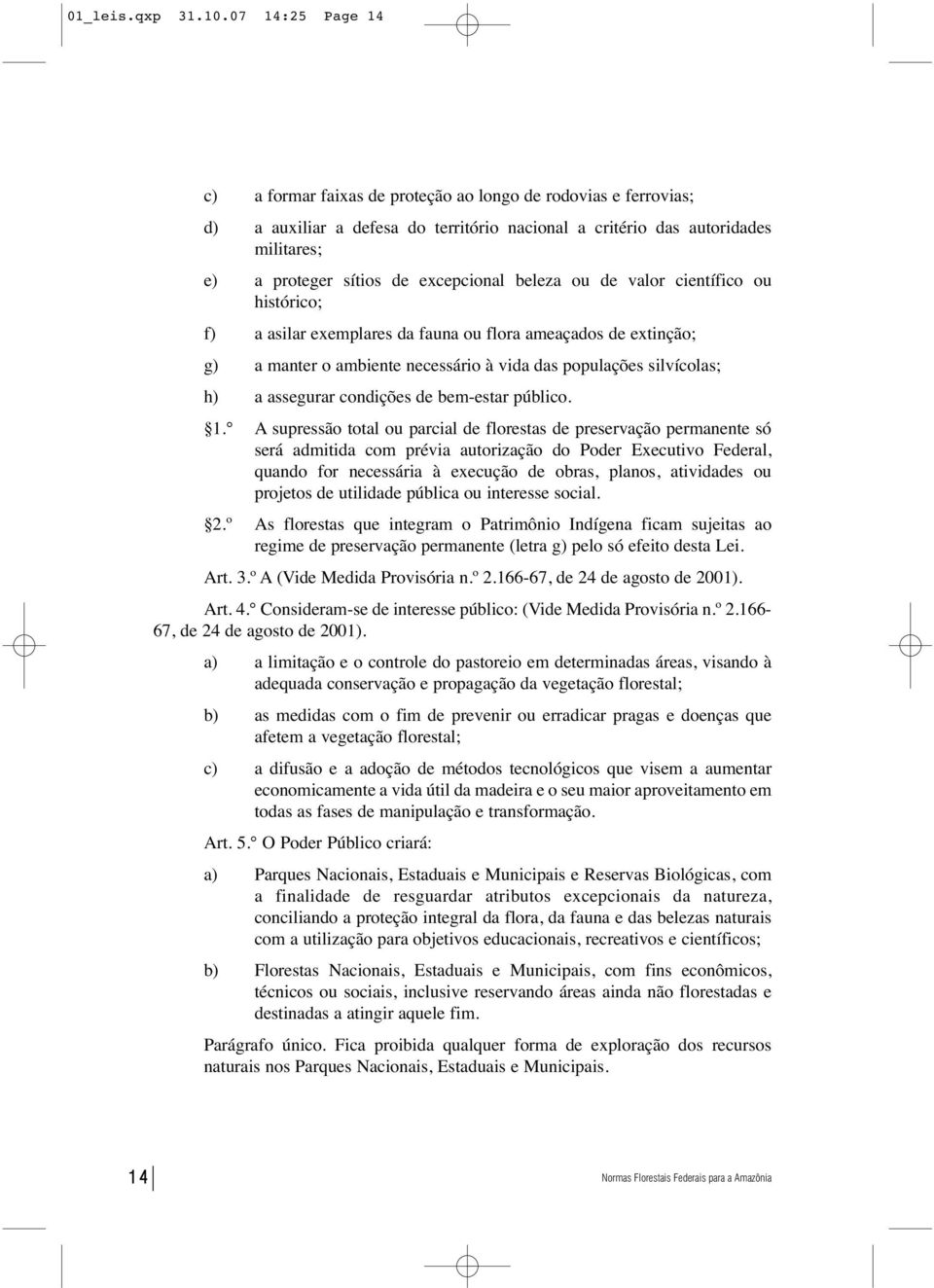 excepcional beleza ou de valor científico ou histórico; f) a asilar exemplares da fauna ou flora ameaçados de extinção; g) a manter o ambiente necessário à vida das populações silvícolas; h) a