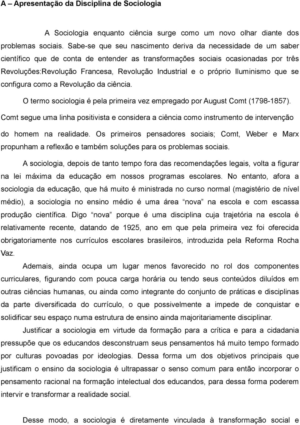 próprio Iluminismo que se configura como a Revolução da ciência. O termo sociologia é pela primeira vez empregado por August Comt (1798-1857).