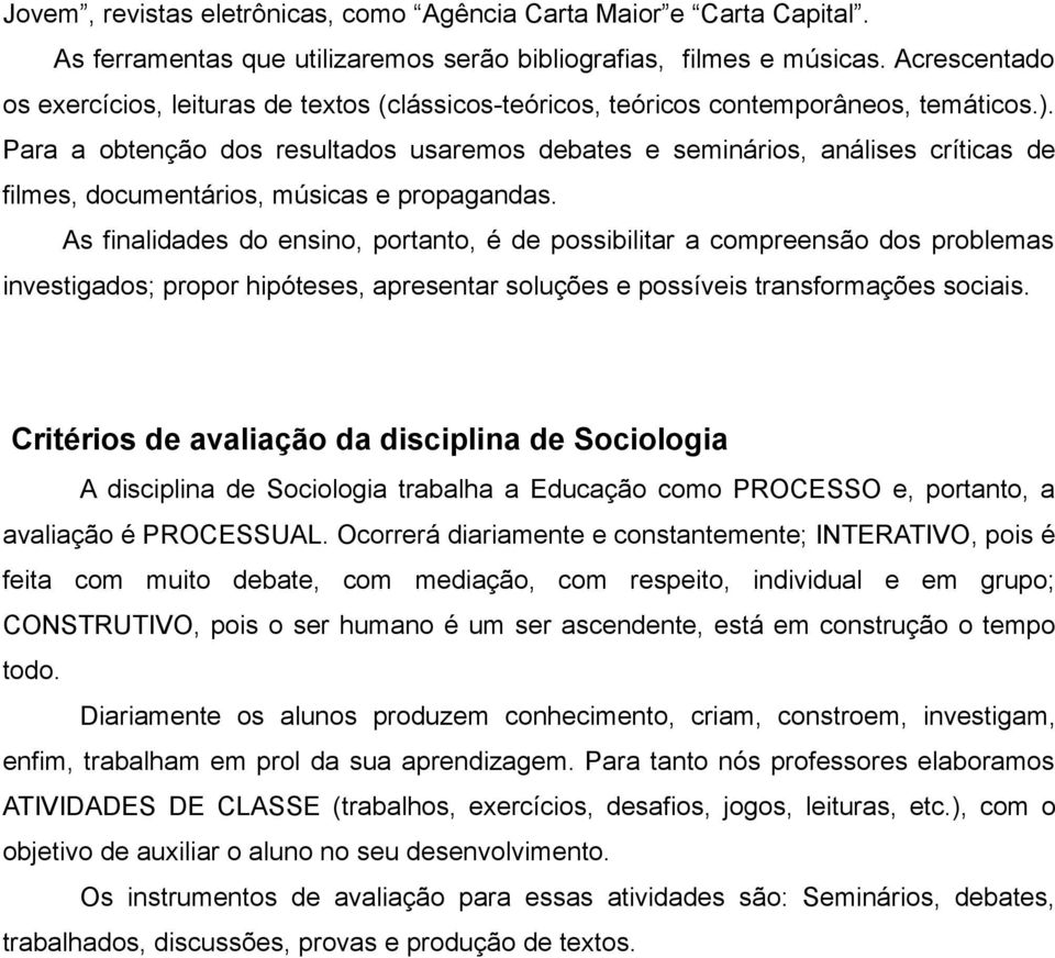 Para a obtenção dos resultados usaremos debates e seminários, análises críticas de filmes, documentários, músicas e propagandas.