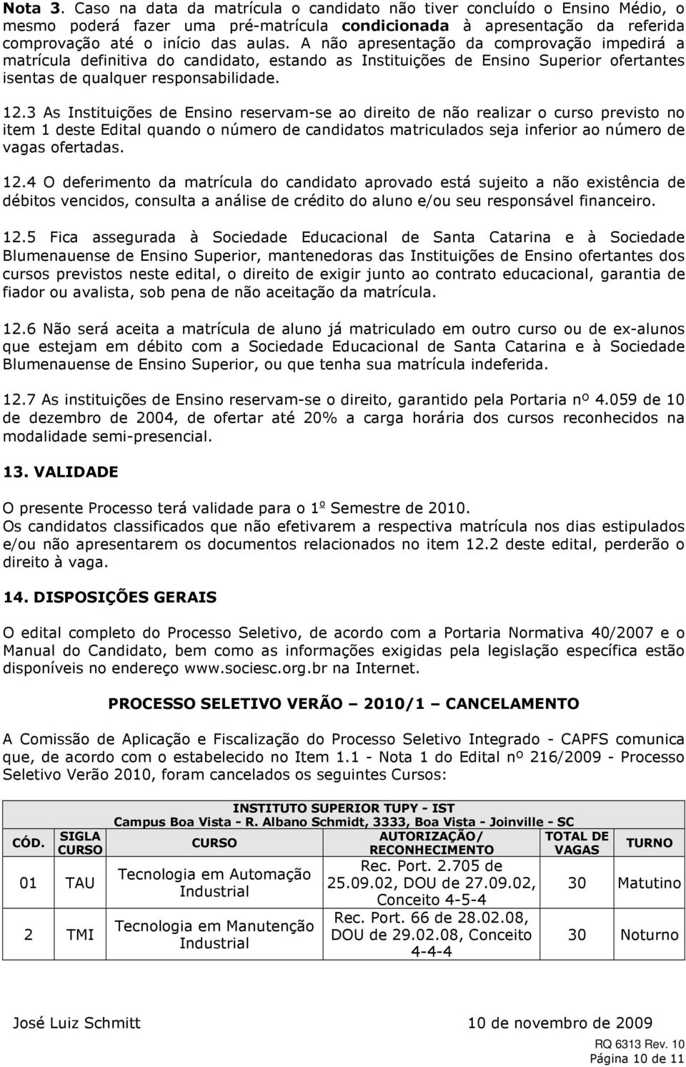 3 As Instituições de Ensino reservam-se ao direito de não realizar o curso previsto no item 1 deste Edital quando o número de candidatos matriculados seja inferior ao número de vagas ofertadas. 12.