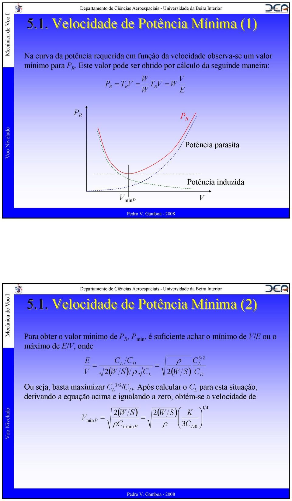. elocidade de Potência Mínima () Para obter o valor mínimo de, P min, é suficiente achar o mínimo de / ou o máximo de /, onde 3 L D ρ L ( W S ) ρ L ( W S ) D Ou