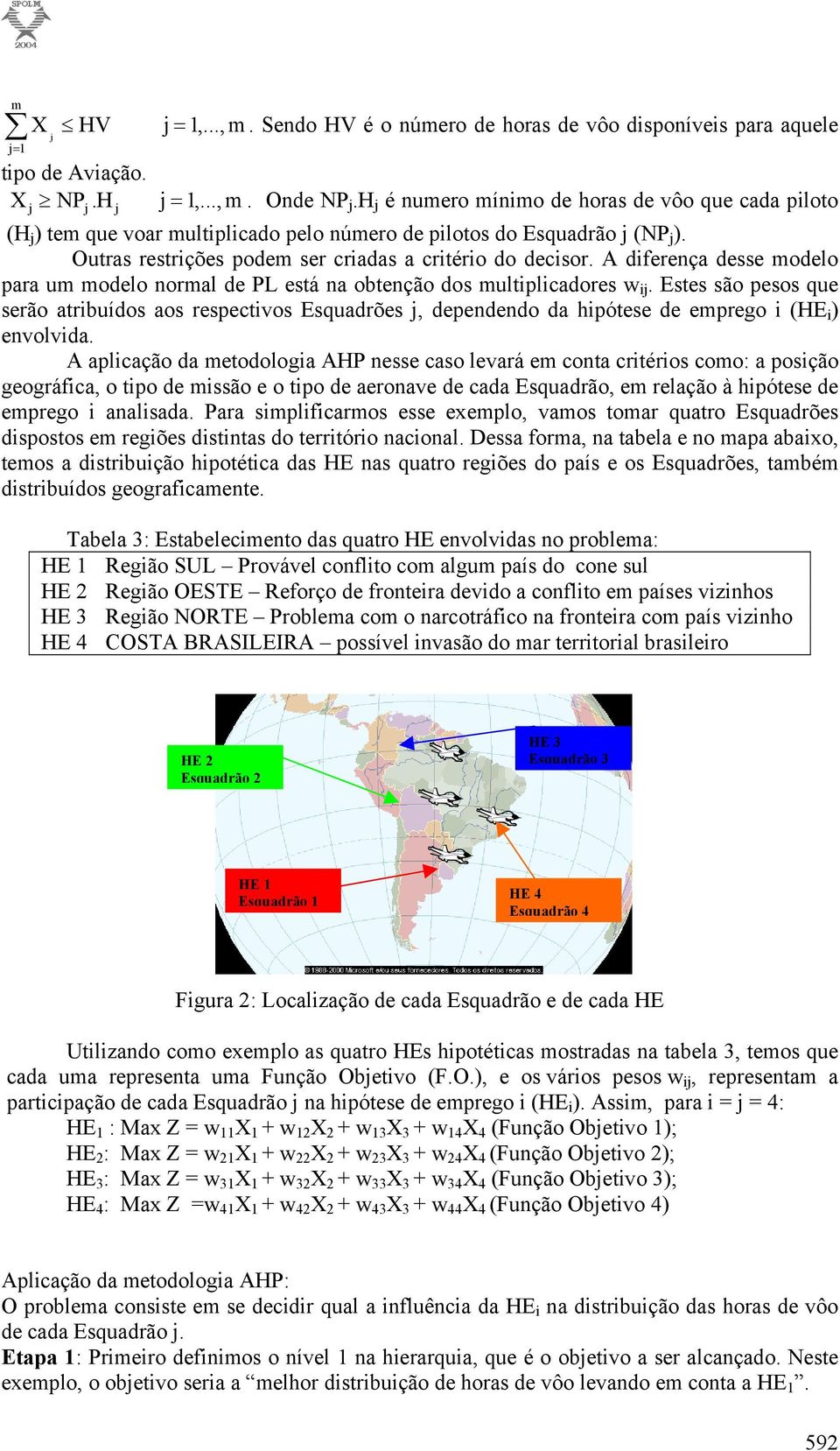 A diferença desse modelo para um modelo normal de PL está na obtenção dos multiplicadores w ij.