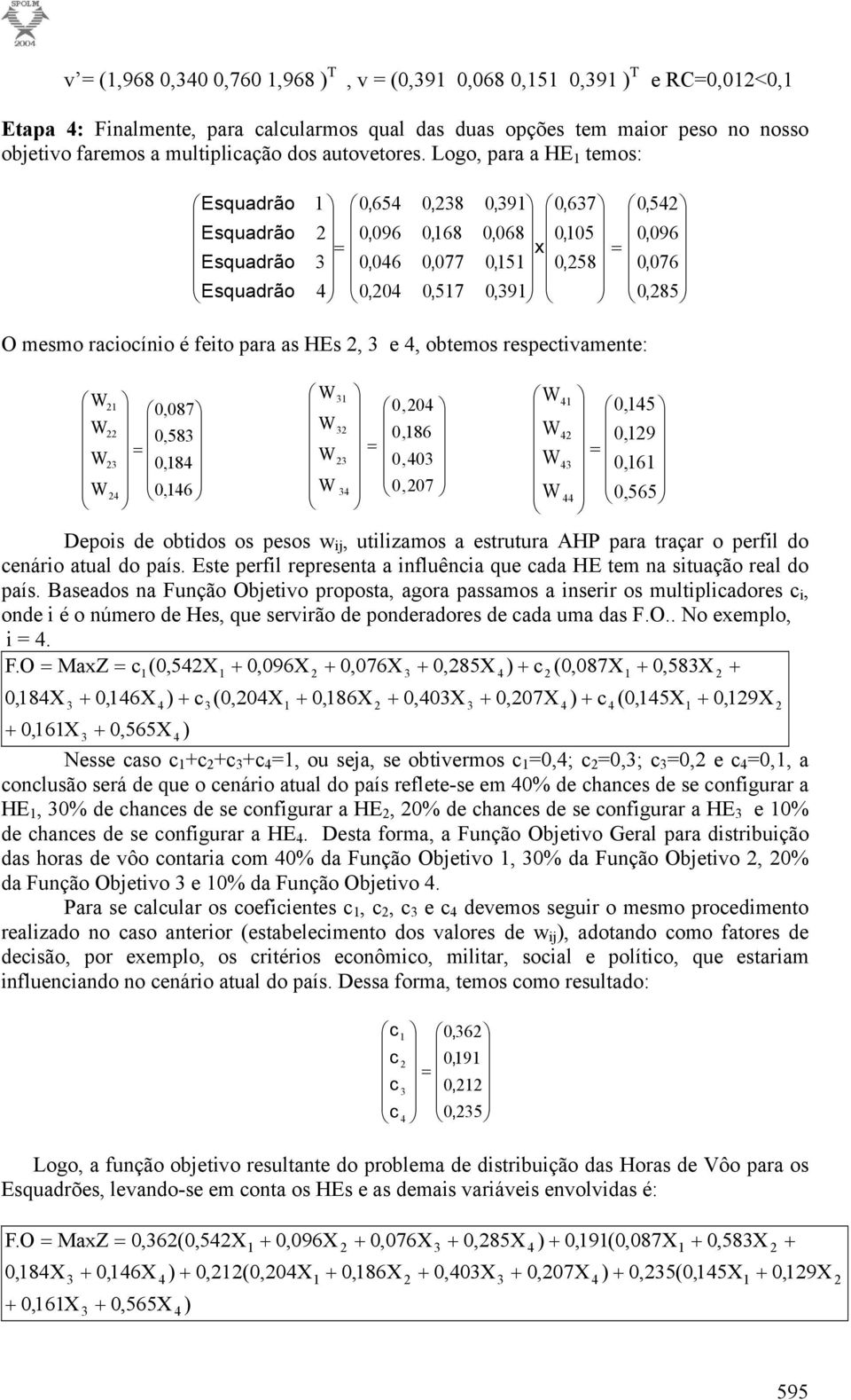 respectivamente: W W W W Depois de obtidos os pesos w ij, utilizamos a estrutura AHP para traçar o perfil do cenário atual do país.