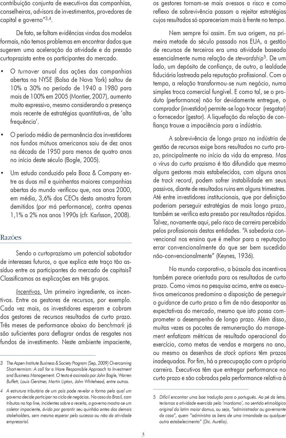 O turnover anual das ações das companhias abertas na NYSE (Bolsa de Nova York) saltou de 10% a 30% no período de 1940 a 1980 para mais de 100% em 2005 (Montier, 2007), aumento muito expressivo, mesmo