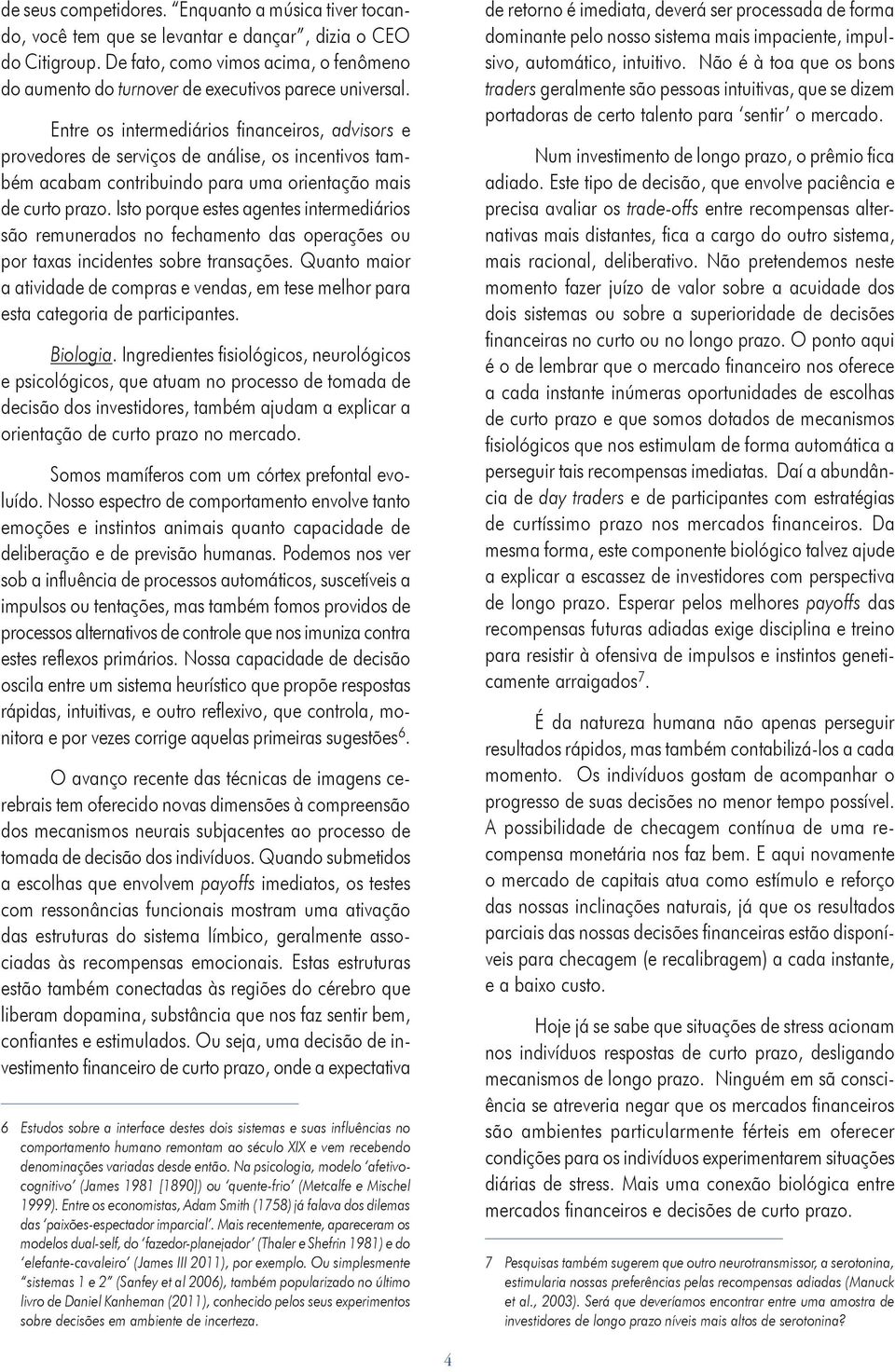 Entre os intermediários financeiros, advisors e provedores de serviços de análise, os incentivos também acabam contribuindo para uma orientação mais de curto prazo.